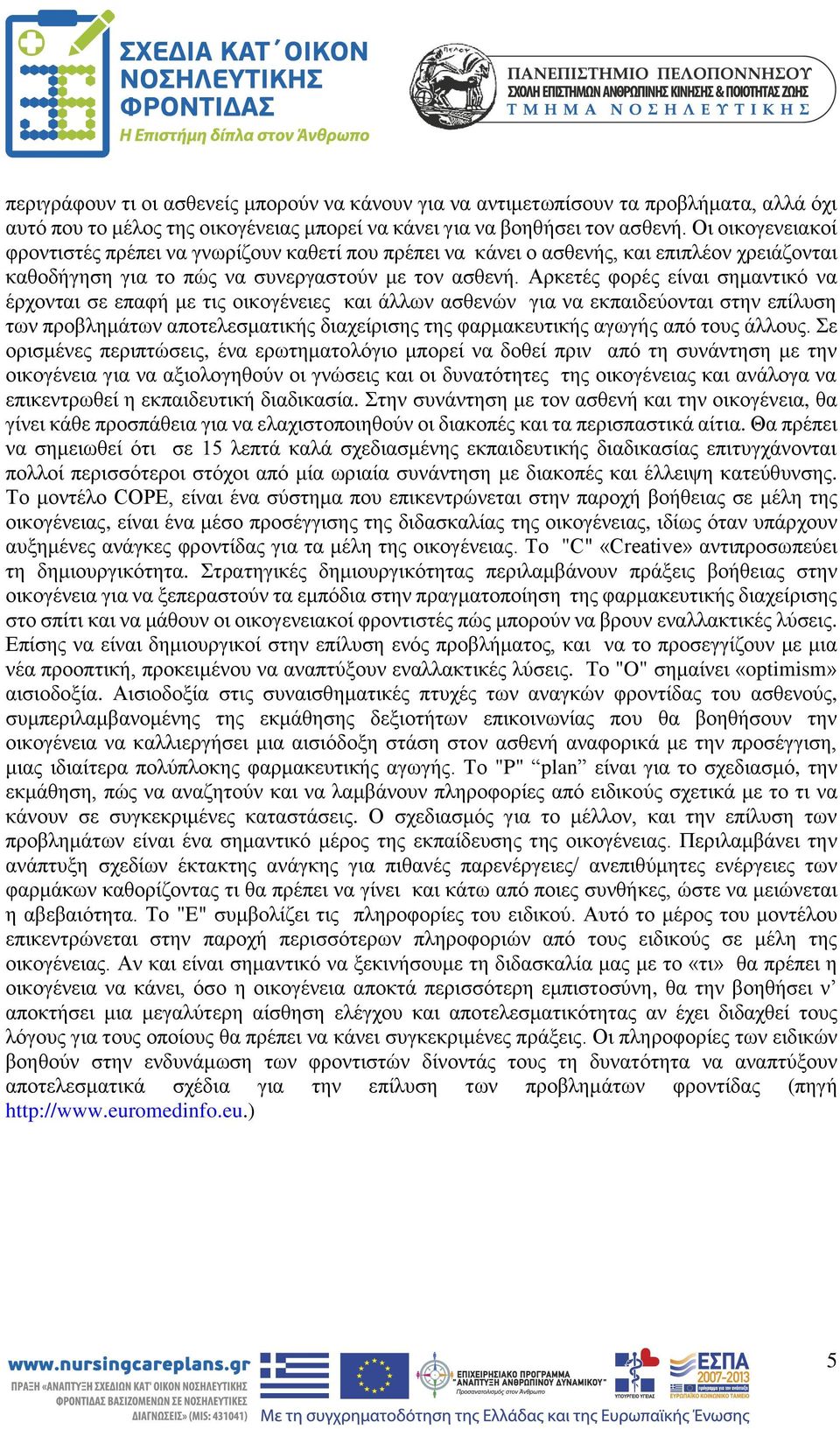 Αρκετές φορές είναι σημαντικό να έρχονται σε επαφή με τις οικογένειες και άλλων ασθενών για να εκπαιδεύονται στην επίλυση των προβλημάτων αποτελεσματικής διαχείρισης της φαρμακευτικής αγωγής από τους