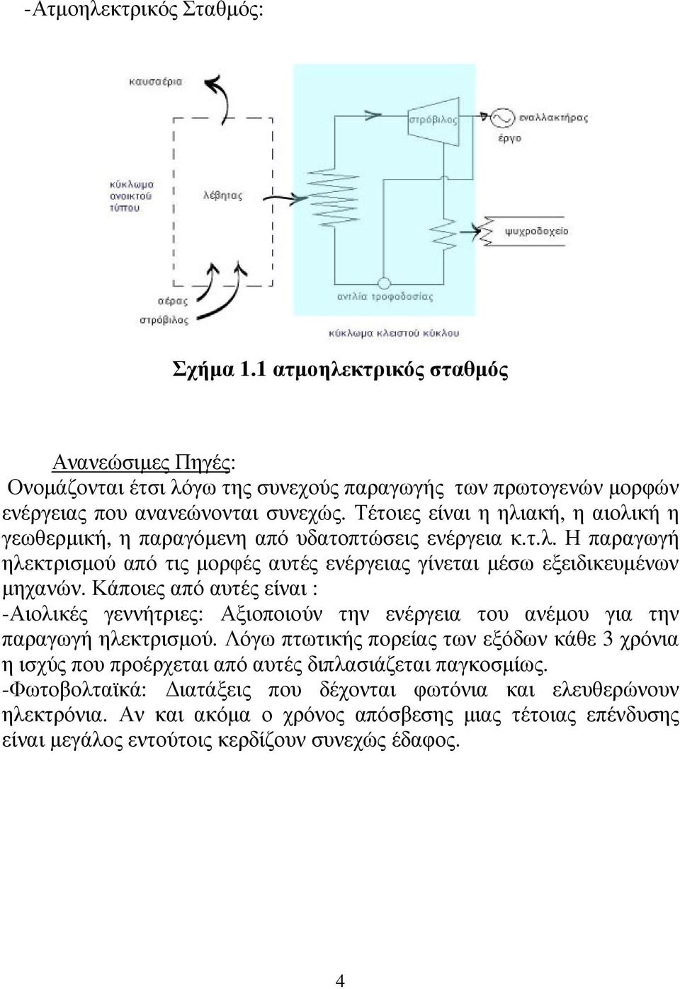 Κάποιες από αυτές είναι : -Αιολικές γεννήτριες: Αξιοποιούν την ενέργεια του ανέµου για την παραγωγή ηλεκτρισµού.