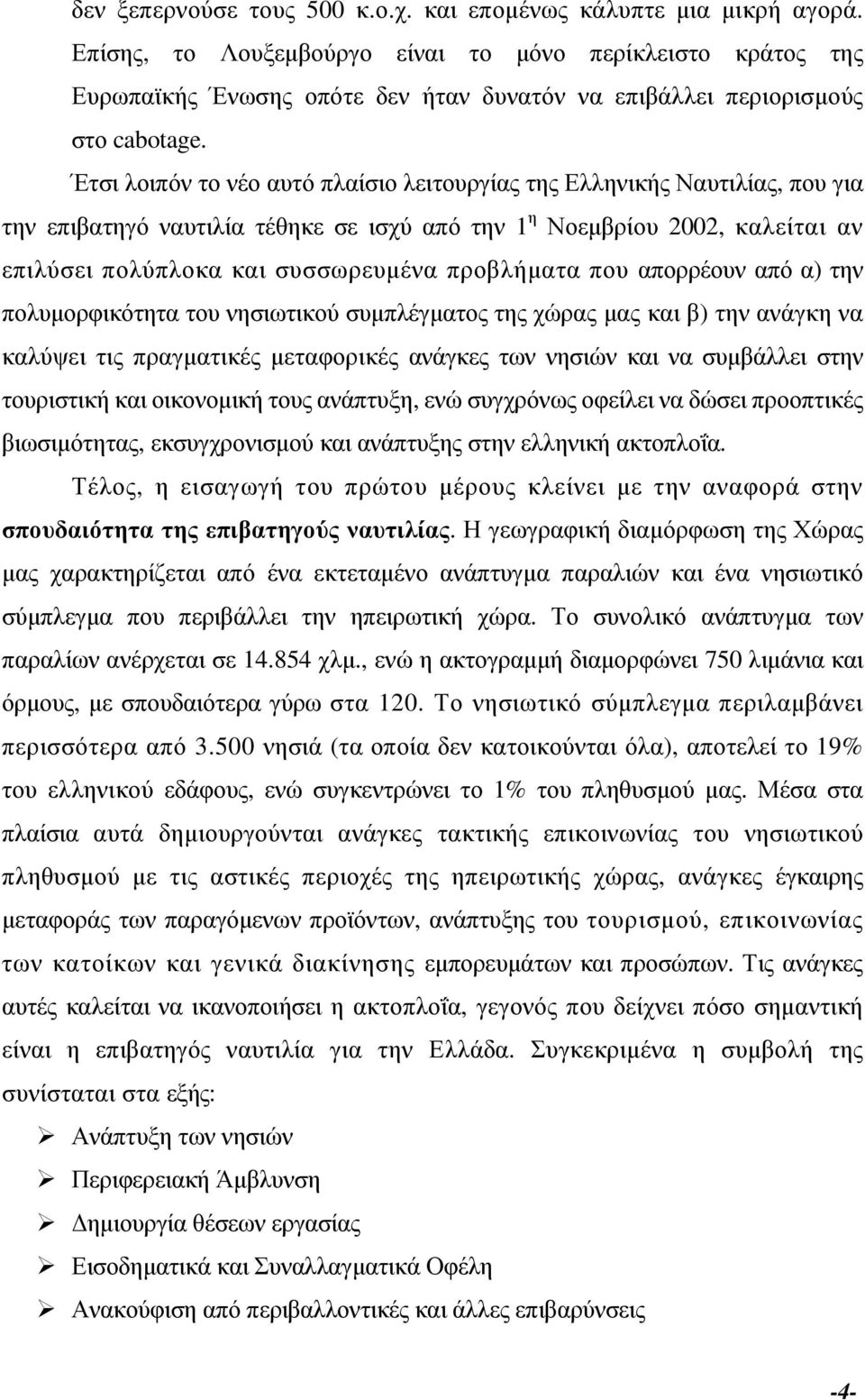 Έτσι λοιπόν το νέο αυτό πλαίσιο λειτουργίας της Ελληνικής Ναυτιλίας, που για την επιβατηγό ναυτιλία τέθηκε σε ισχύ από την 1 η Νοεµβρίου 2002, καλείται αν επιλύσει πολύπλοκα και συσσωρευµένα