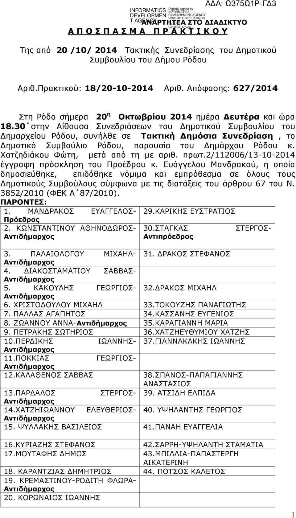 30 στην Αίθουσα Συνεδριάσεων του ηµοτικού Συµβουλίου του ηµαρχείου Ρόδου, συνήλθε σε Τακτική ηµόσια Συνεδρίαση, το ηµοτικό Συµβούλιο Ρόδου, παρουσία του ηµάρχου Ρόδου κ.