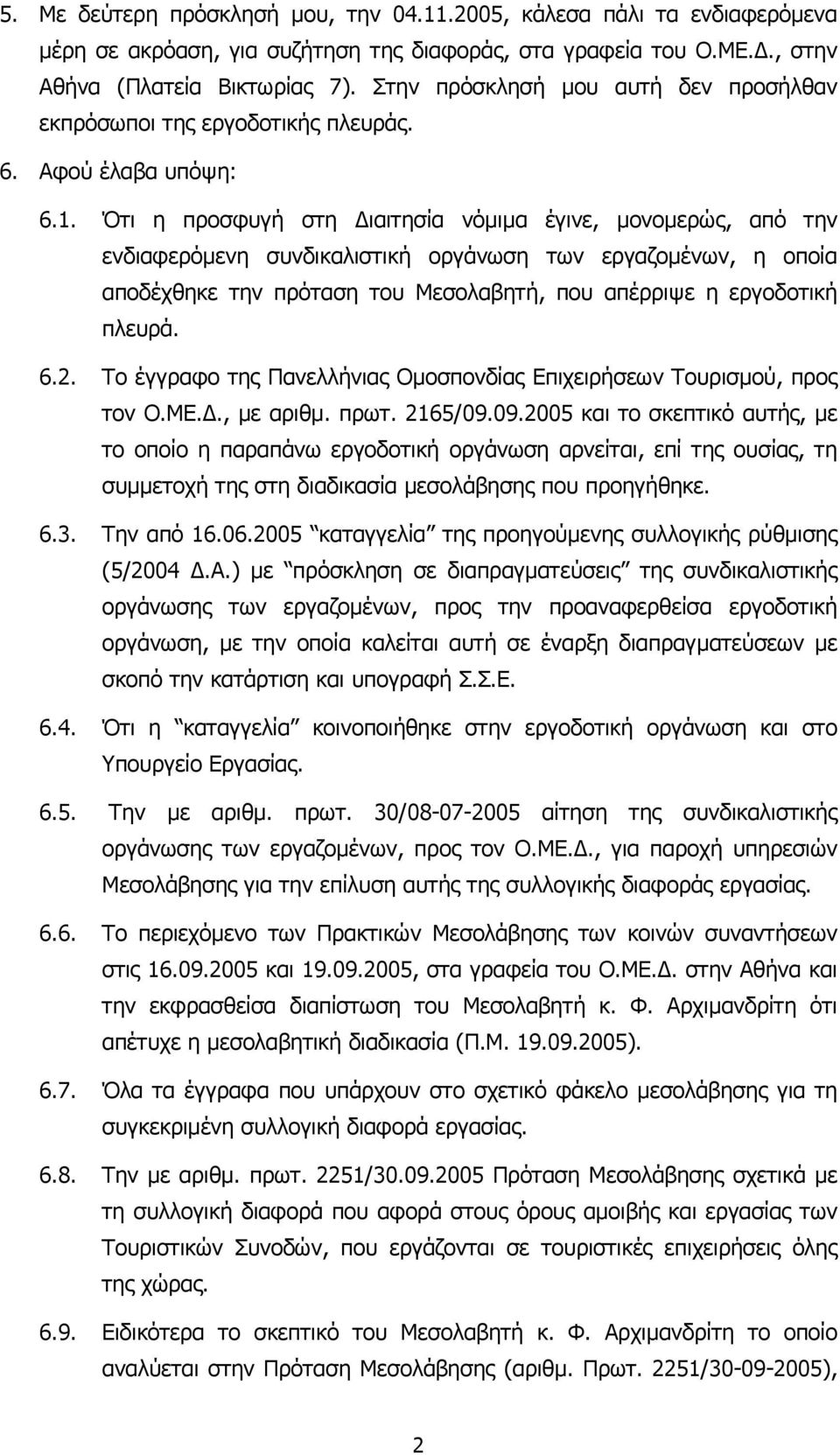 Ότι η προσφυγή στη ιαιτησία νόµιµα έγινε, µονοµερώς, από την ενδιαφερόµενη συνδικαλιστική οργάνωση των εργαζοµένων, η οποία αποδέχθηκε την πρόταση του Μεσολαβητή, που απέρριψε η εργοδοτική πλευρά. 6.