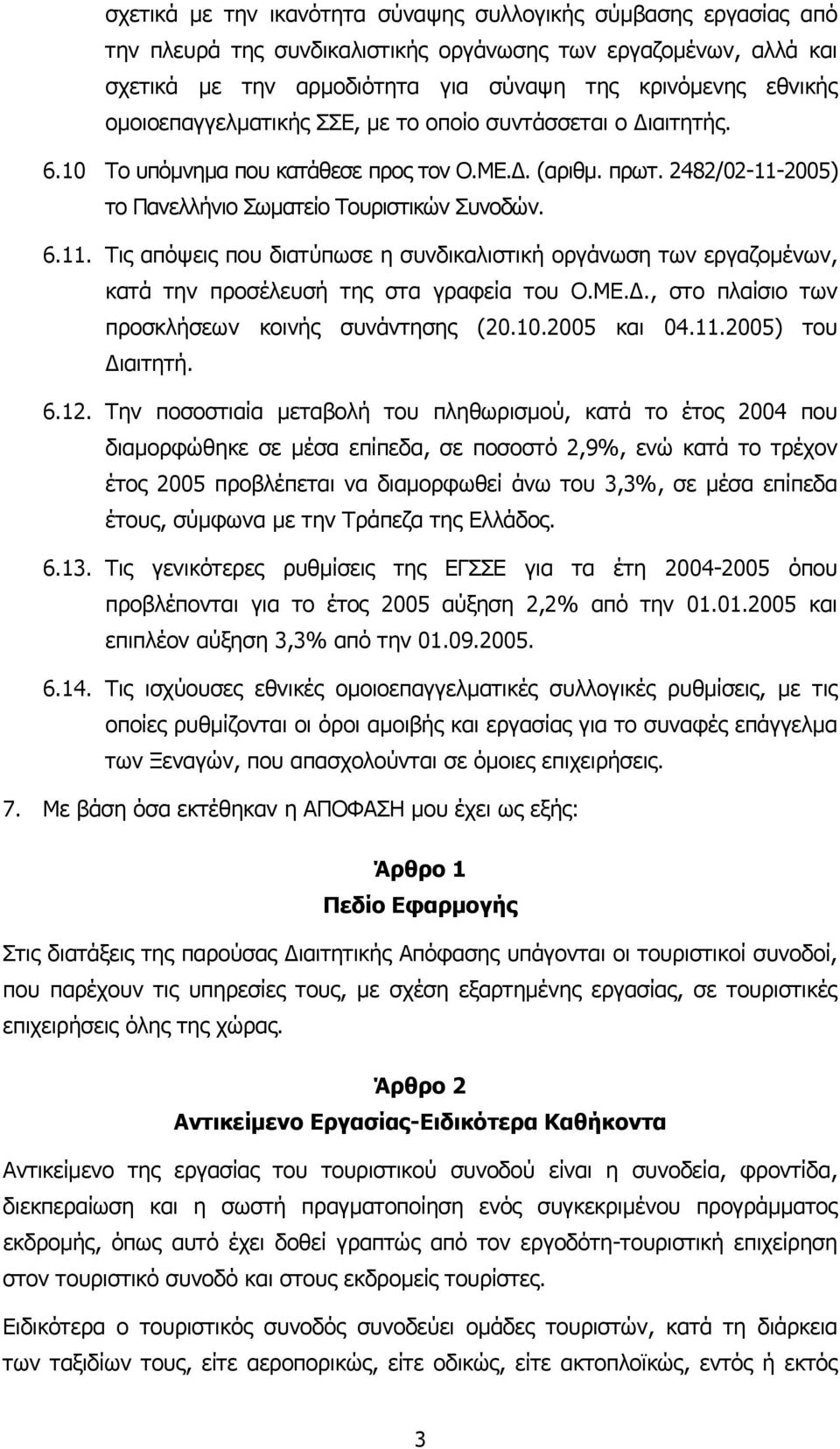 2005) το Πανελλήνιο Σωµατείο Τουριστικών Συνοδών. 6.11. Τις απόψεις που διατύπωσε η συνδικαλιστική οργάνωση των εργαζοµένων, κατά την προσέλευσή της στα γραφεία του Ο.ΜΕ.