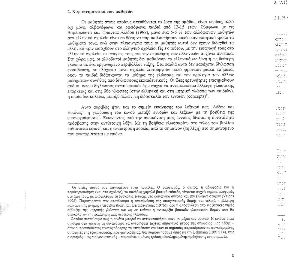 πλειοψηφία τους οι μαθητές αυτοί δεν έχουν διδαχθεί τα ελληνικά πριν εισαχθούν στο ελληνικό σχολείο.