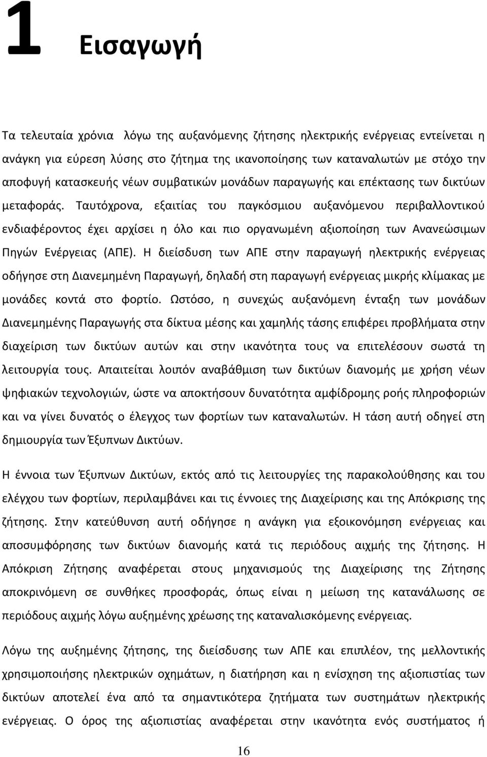 Ταυτόχρονα, εξαιτίας του παγκόσμιου αυξανόμενου περιβαλλοντικού ενδιαφέροντος έχει αρχίσει η όλο και πιο οργανωμένη αξιοποίηση των Ανανεώσιμων Πηγών Ενέργειας (ΑΠΕ).