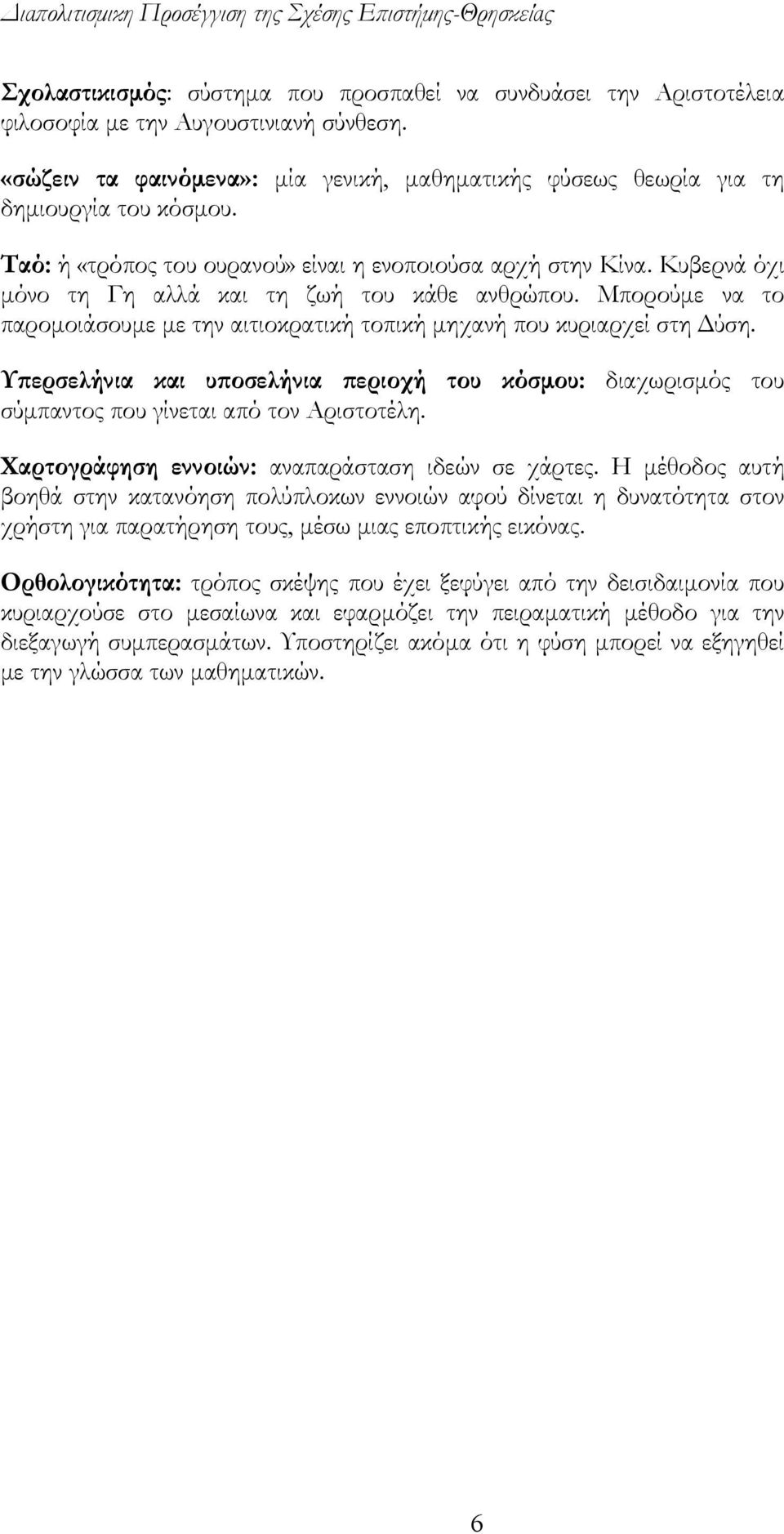 Κυβερνά όχι μόνο τη Γη αλλά και τη ζωή του κάθε ανθρώπου. Μπορούμε να το παρομοιάσουμε με την αιτιοκρατική τοπική μηχανή που κυριαρχεί στη Δύση.