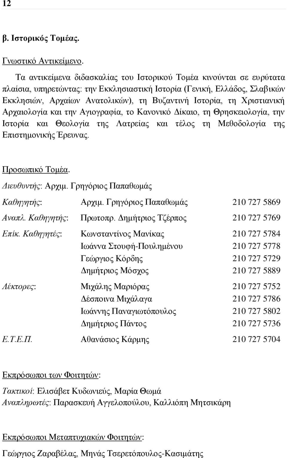 τη Χριστιανική Αρχαιολογία και την Αγιογραφία, το Κανονικό Δίκαιο, τη Θρησκειολογία, την Ιστορία και Θεολογία της Λατρείας και τέλος τη Μεθοδολογία της Επιστημονικής Έρευνας. Προσωπικό Τομέα.