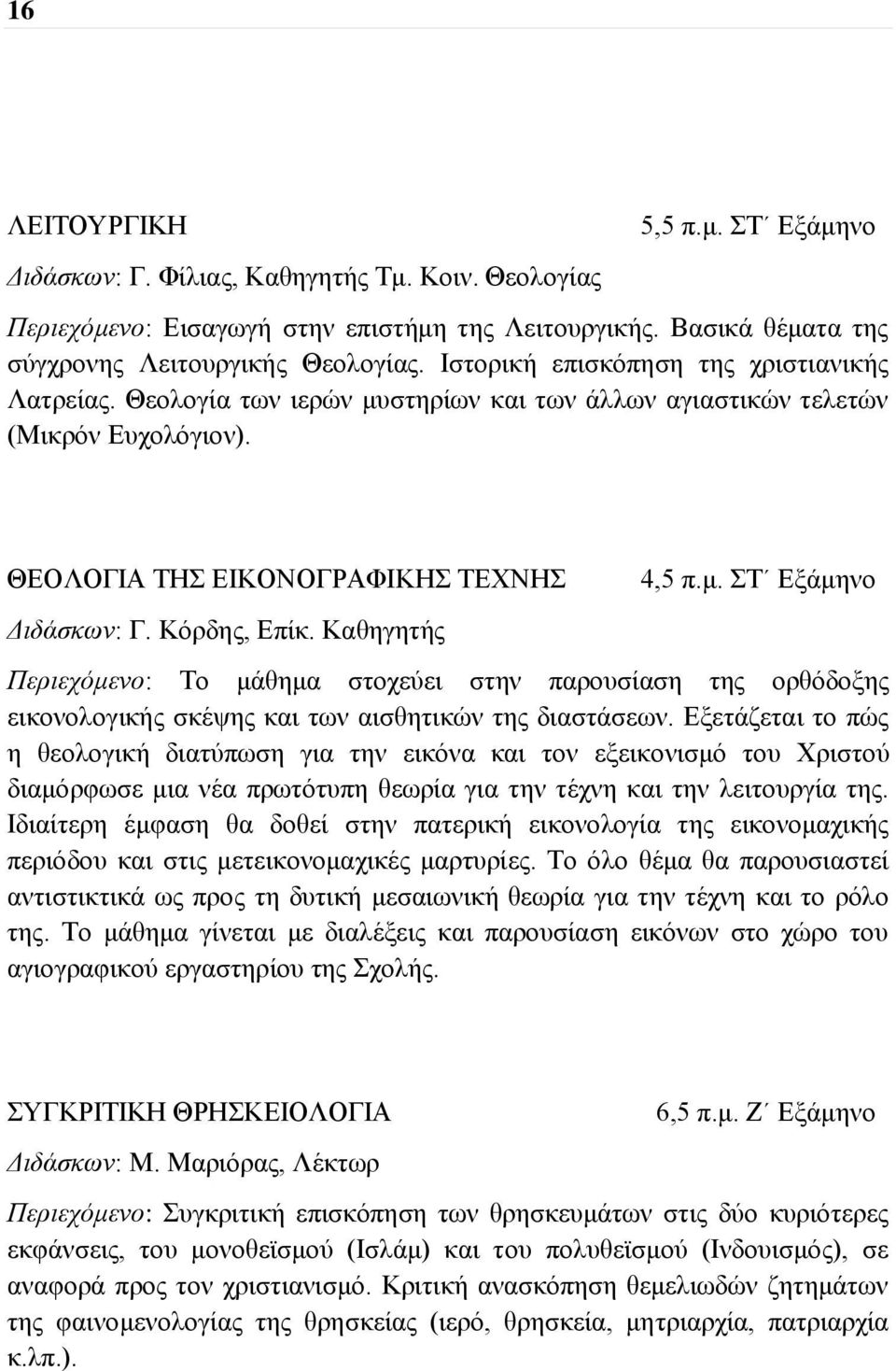 Καθηγητής 4,5 π.μ. ΣΤ Εξάμηνο Περιεχόμενο: Το μάθημα στοχεύει στην παρουσίαση της ορθόδοξης εικονολογικής σκέψης και των αισθητικών της διαστάσεων.