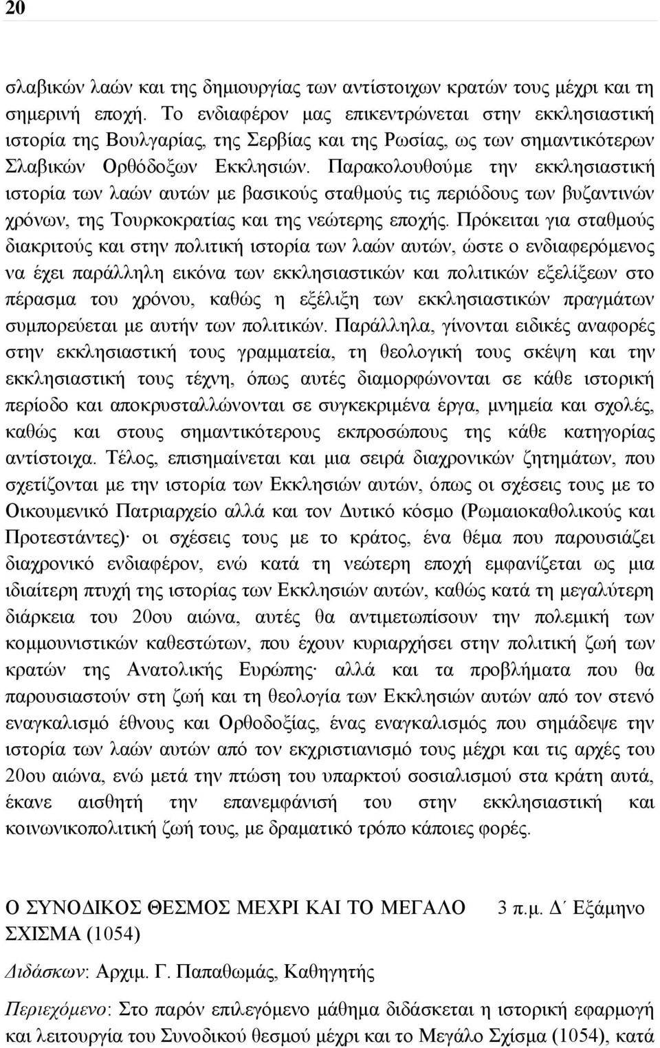 Παρακολουθούμε την εκκλησιαστική ιστορία των λαών αυτών με βασικούς σταθμούς τις περιόδους των βυζαντινών χρόνων, της Τουρκοκρατίας και της νεώτερης εποχής.