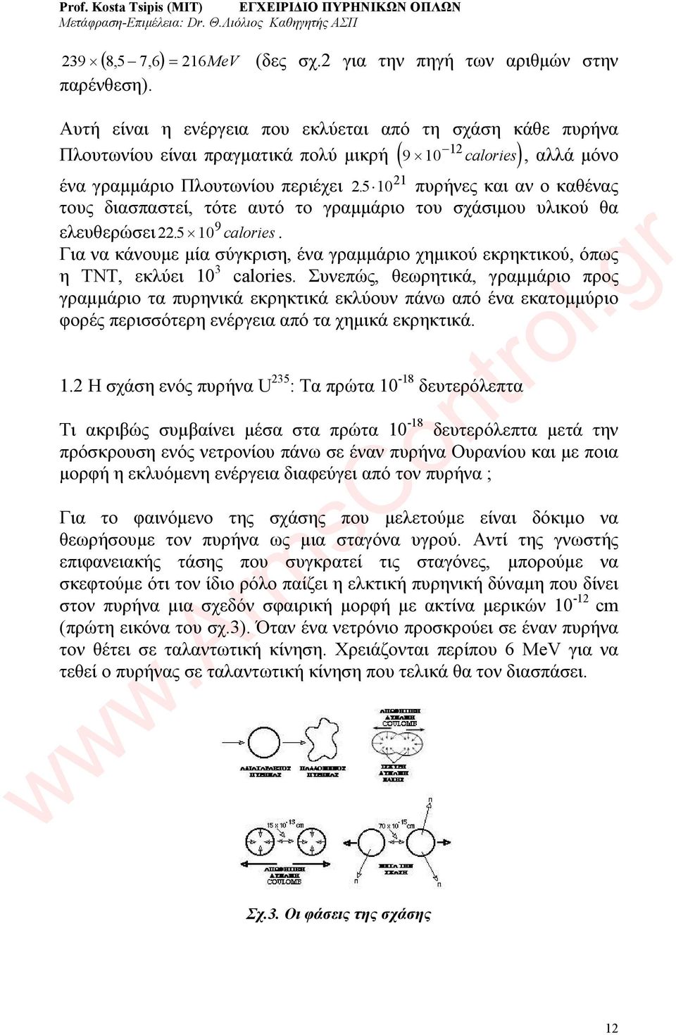 10 21 πυρήνες και αν ο καθένας τους διασπαστεί, τότε αυτό το γραμμάριο του σχάσιμου υλικού θα ελευθερώσει 22. 5 10 9 calories.