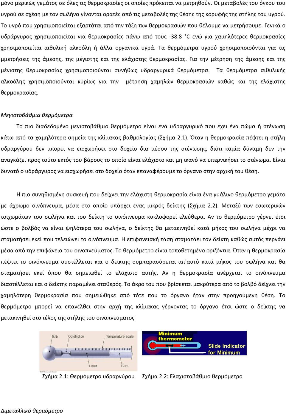 Το υγρό που χρησιμοποιείται εξαρτάται από την τάξη των θερμοκρασιών που θέλουμε να μετρήσουμε. Γενικά ο υδράργυρος χρησιμοποιείται για θερμοκρασίες πάνω από τους -38.