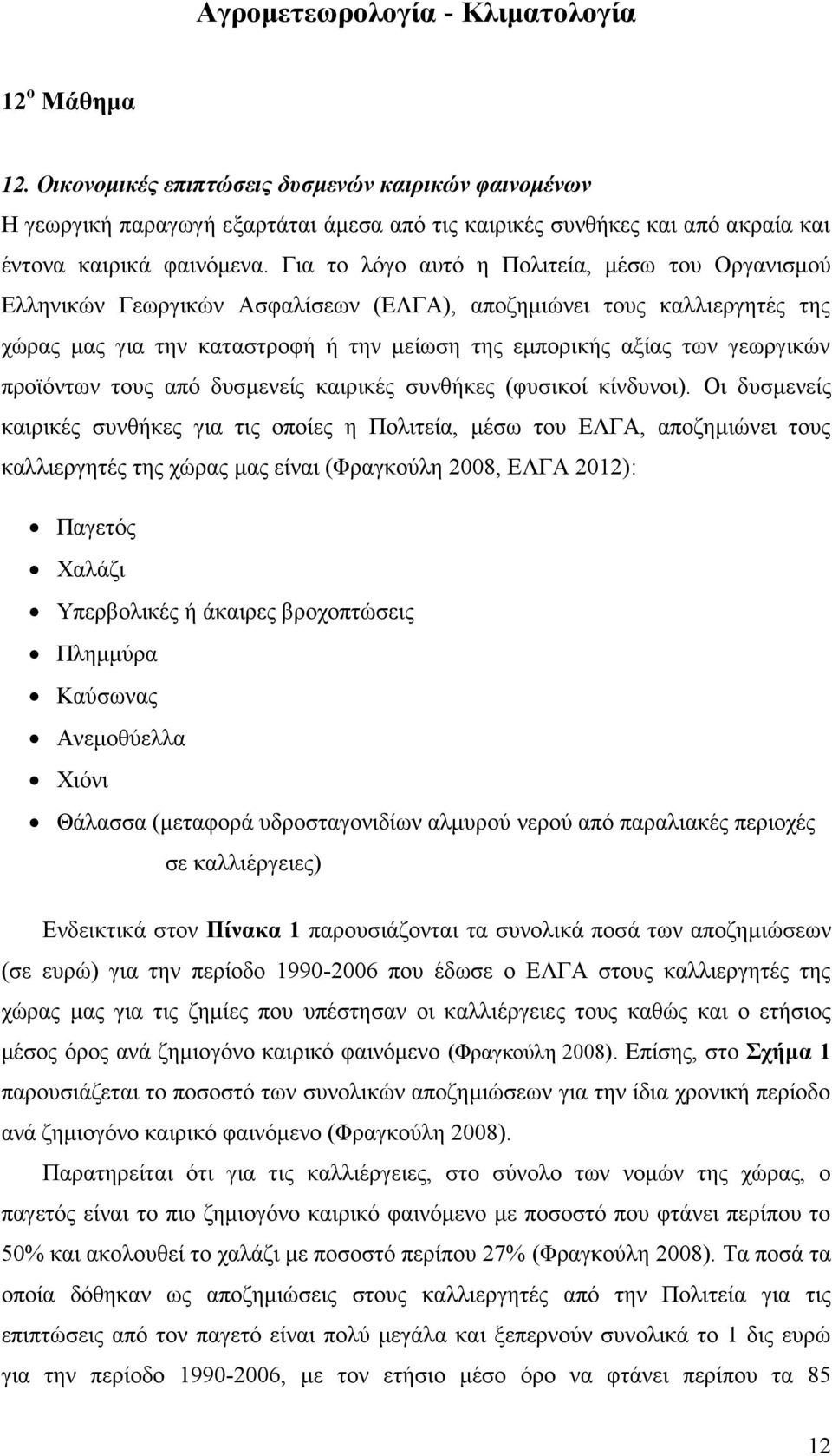 Για το λόγο αυτό η Πολιτεία, μέσω του Οργανισμού Ελληνικών Γεωργικών Ασφαλίσεων (ΕΛΓΑ), αποζημιώνει τους καλλιεργητές της χώρας μας για την καταστροφή ή την μείωση της εμπορικής αξίας των γεωργικών