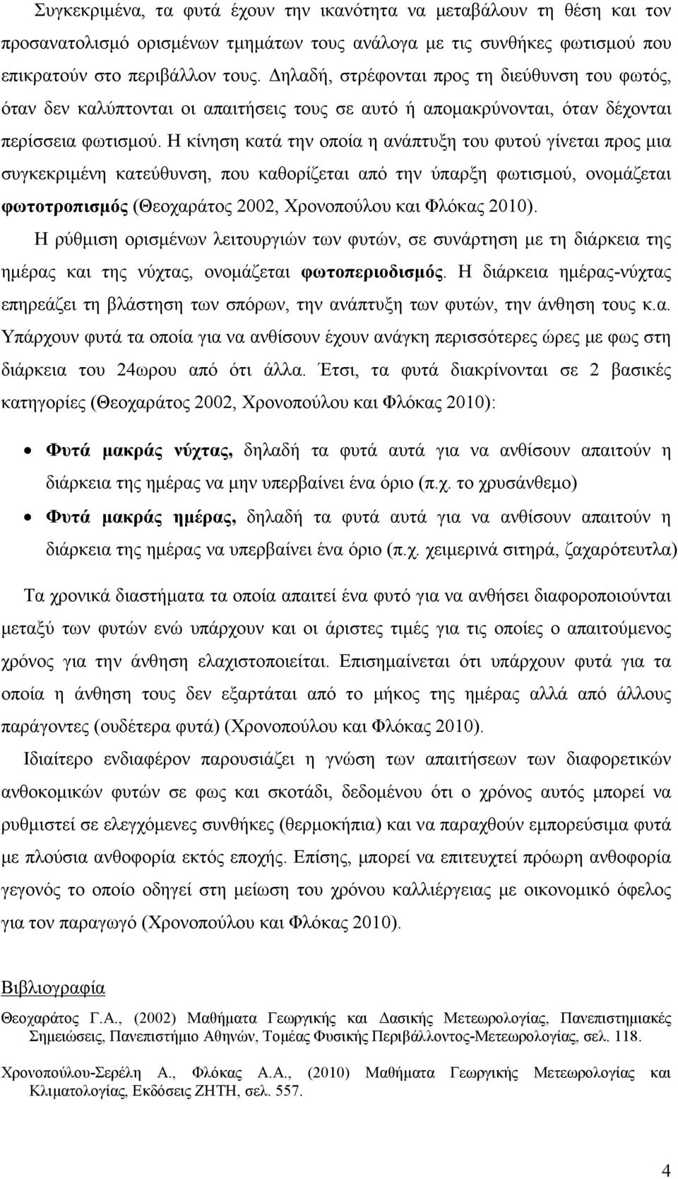 Η κίνηση κατά την οποία η ανάπτυξη του φυτού γίνεται προς μια συγκεκριμένη κατεύθυνση, που καθορίζεται από την ύπαρξη φωτισμού, ονομάζεται φωτοτροπισμός (Θεοχαράτος 2002, Χρονοπούλου και Φλόκας 2010).