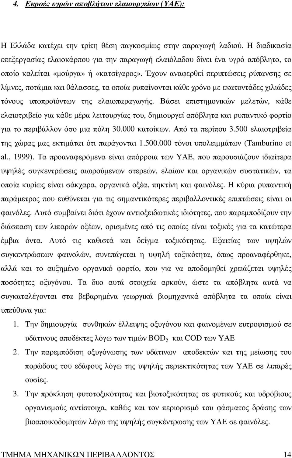 Έχουν αναφερθεί περιπτώσεις ρύπανσης σε λίµνες, ποτάµια και θάλασσες, τα οποία ρυπαίνονται κάθε χρόνο µε εκατοντάδες χιλιάδες τόνους υποπροϊόντων της ελαιοπαραγωγής.