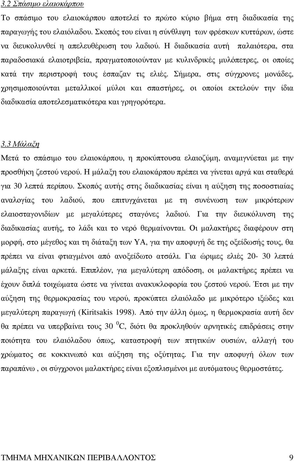 Η διαδικασία αυτή παλαιότερα, στα παραδοσιακά ελαιοτριβεία, πραγµατοποιούνταν µε κυλινδρικές µυλόπετρες, οι οποίες κατά την περιστροφή τους έσπαζαν τις ελιές.