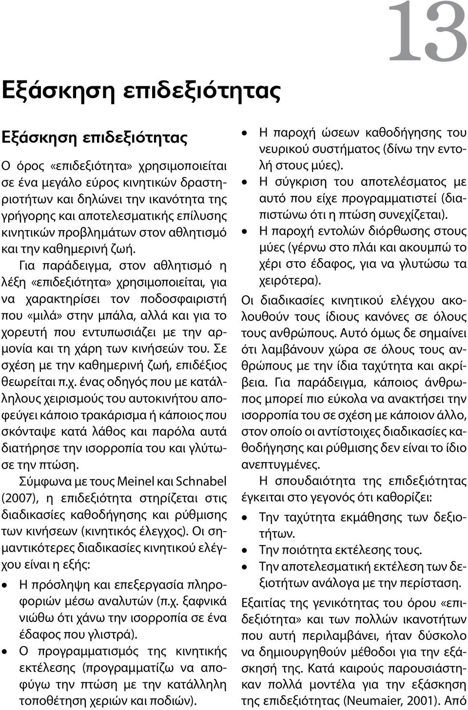 Για παράδειγμα, στον αθλητισμό η λέξη «επιδεξιότητα» χρησιμοποιείται, για να χαρακτηρίσει τον ποδοσφαιριστή που «μιλά» στην μπάλα, αλλά και για το χορευτή που εντυπωσιάζει με την αρμονία και τη χάρη