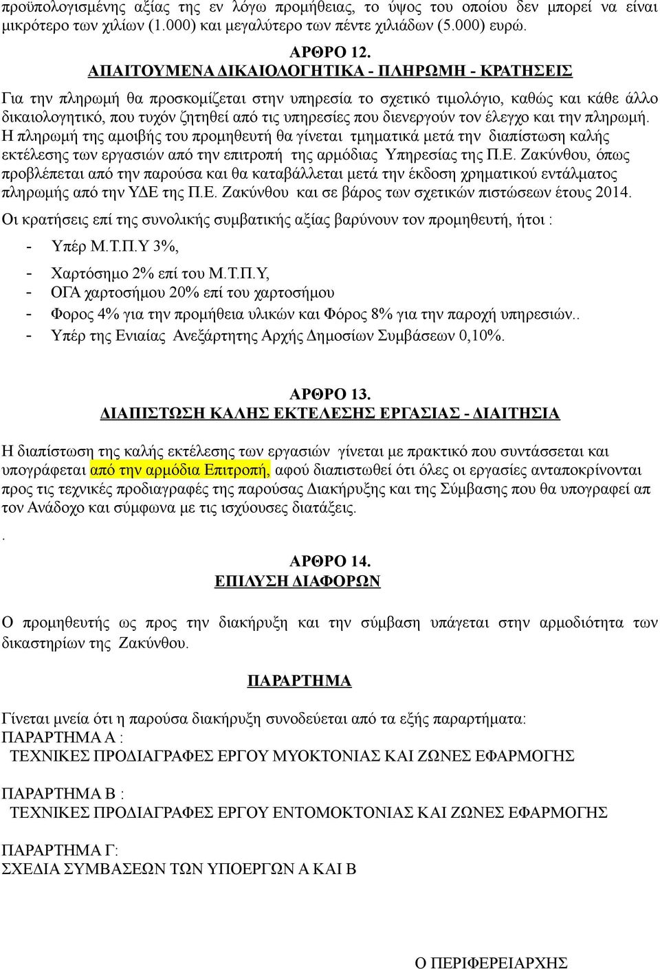 διενεργούν τον έλεγχο και την πληρωμή. Η πληρωμή της αμοιβής του προμηθευτή θα γίνεται τμηματικά μετά την διαπίστωση καλής εκτέλεσης των εργασιών από την επιτροπή της αρμόδιας Υπηρεσίας της Π.Ε.