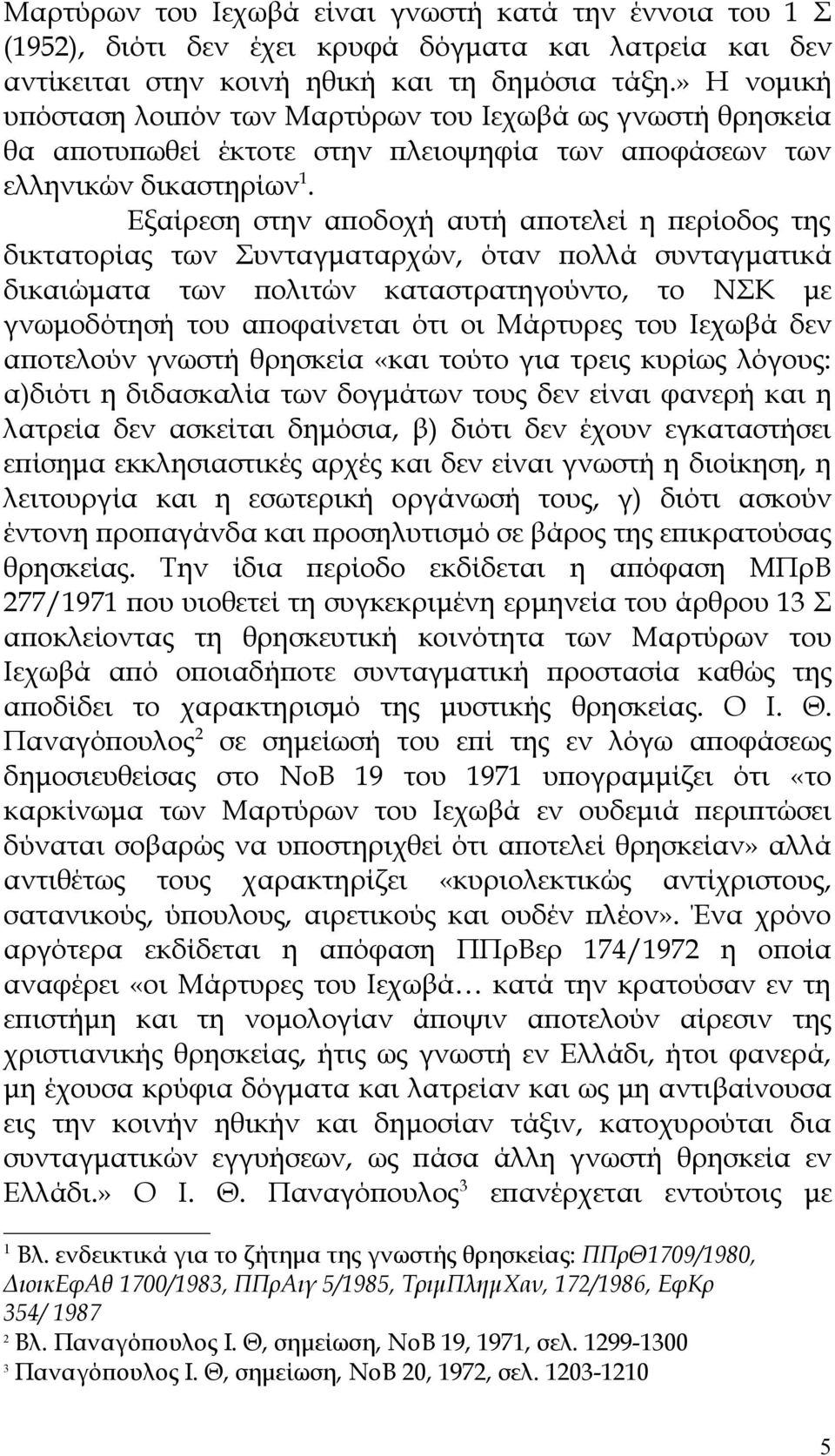 Εξαίρεση στην αποδοχή αυτή αποτελεί η περίοδος της δικτατορίας των Συνταγματαρχών, όταν πολλά συνταγματικά δικαιώματα των πολιτών καταστρατηγούντο, το ΝΣΚ με γνωμοδότησή του αποφαίνεται ότι οι