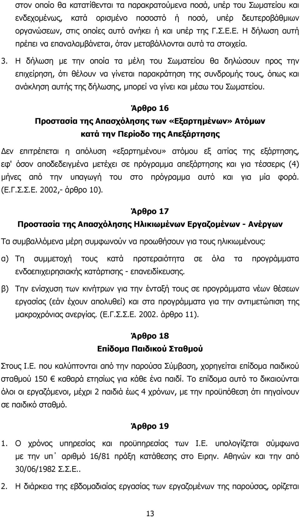 Η δήλωση µε την οποία τα µέλη του Σωµατείου θα δηλώσουν προς την επιχείρηση, ότι θέλουν να γίνεται παρακράτηση της συνδροµής τους, όπως και ανάκληση αυτής της δήλωσης, µπορεί να γίνει και µέσω του