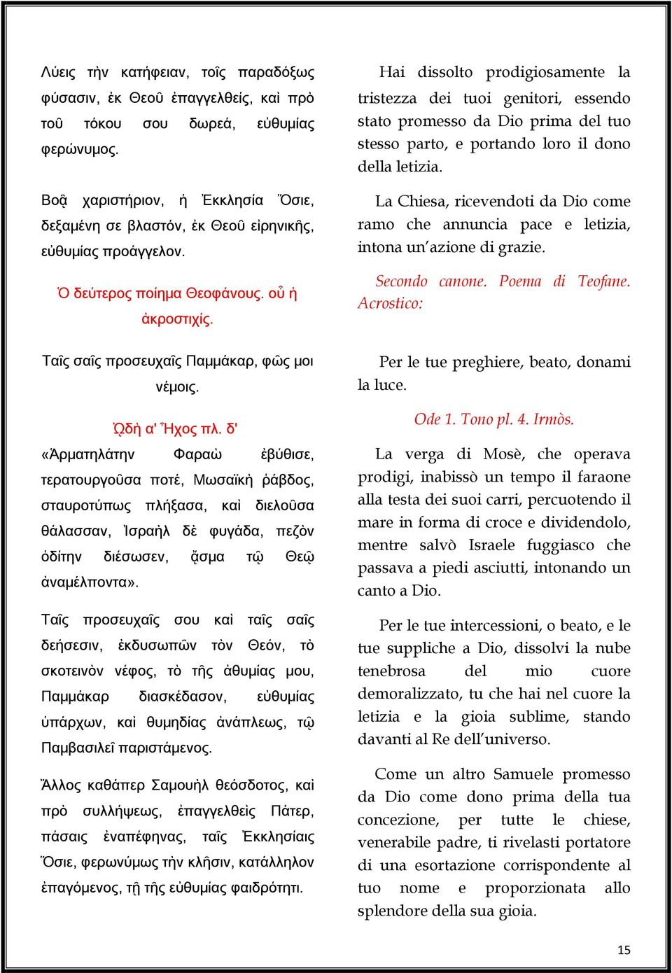 Hai dissolto prodigiosamente la tristezza dei tuoi genitori, essendo stato promesso da Dio prima del tuo stesso parto, e portando loro il dono della letizia.