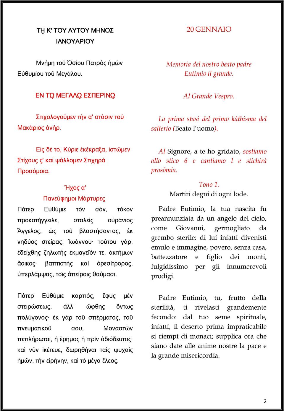 Ἦχος α' Πανεύφημοι Μάρτυρες Πάτερ Εὐθύμιε τὸν σόν, τόκον προκατήγγειλε, σταλεὶς οὐράνιος Ἄγγελος, ὡς τοῦ βλαστήσαντος, ἐκ νηδύος στείρας, Ἰωάννου τούτου γάρ, ἐδείχθης ζηλωτὴς ἐκμαγεῖόν τε, ἀκτήμων