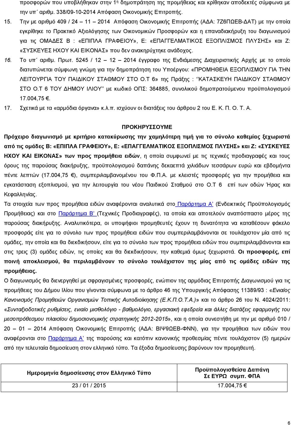 ΟΜΑΔΕΣ Β : «ΕΠΙΠΛΑ ΓΡΑΦΕΙΟΥ», Ε: «ΕΠΑΓΓΕΛΜΑΤΙΚΟΣ ΕΞΟΠΛΙΣΜΟΣ ΠΛΥΣΗΣ» και Ζ: «ΣΥΣΚΕΥΕΣ ΗΧΟΥ ΚΑΙ ΕΙΚΟΝΑΣ» που δεν ανακηρύχτηκε ανάδοχος. 16. Το υπ αριθμ. Πρωτ.