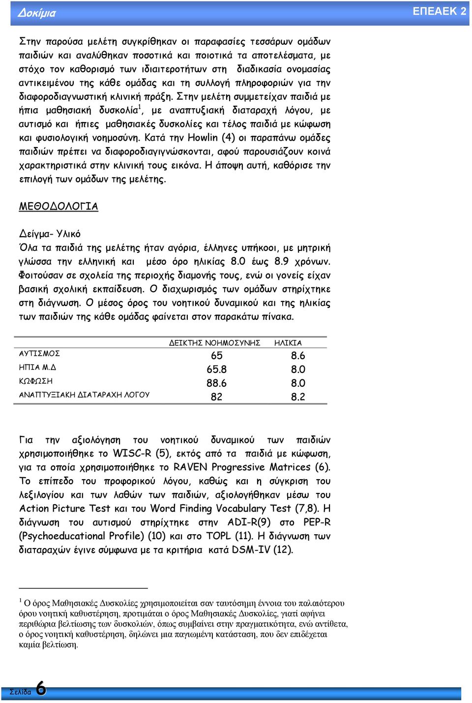 Στην µελέτη συµµετείχαν παιδιά µε ήπια µαθησιακή δυσκολία 1, µε αναπτυξιακή διαταραχή λόγου, µε αυτισµό και ήπιες µαθησιακές δυσκολίες και τέλος παιδιά µε κώφωση και φυσιολογική νοηµοσύνη.