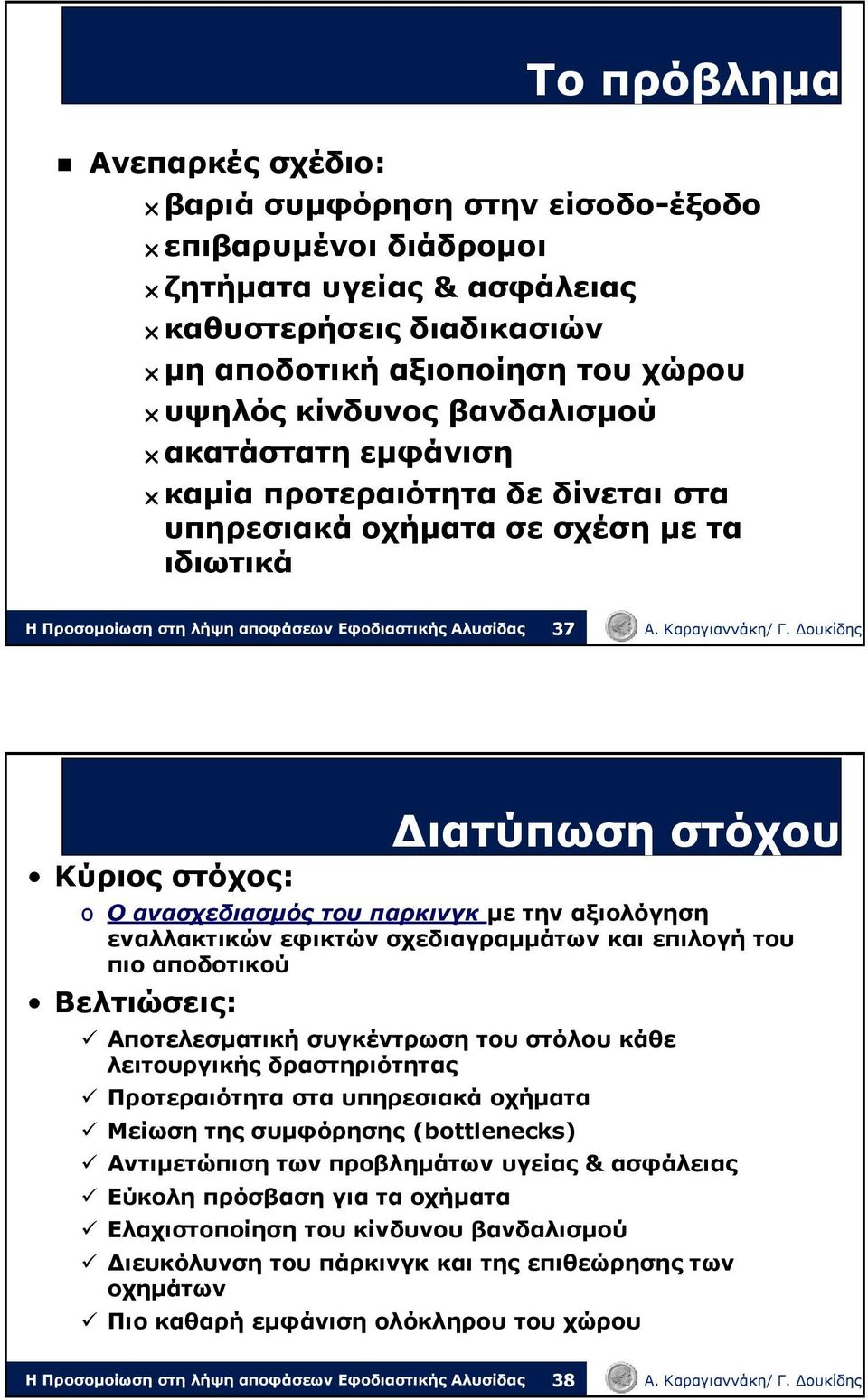 σχεδιαγραμμάτων και επιλογή του πιο αποδοτικού Βελτιώσεις: Αποτελεσματική συγκέντρωση του στόλου κάθε λειτουργικής δραστηριότητας Προτεραιότητα στα υπηρεσιακά οχήματα Μείωση της συμφόρησης