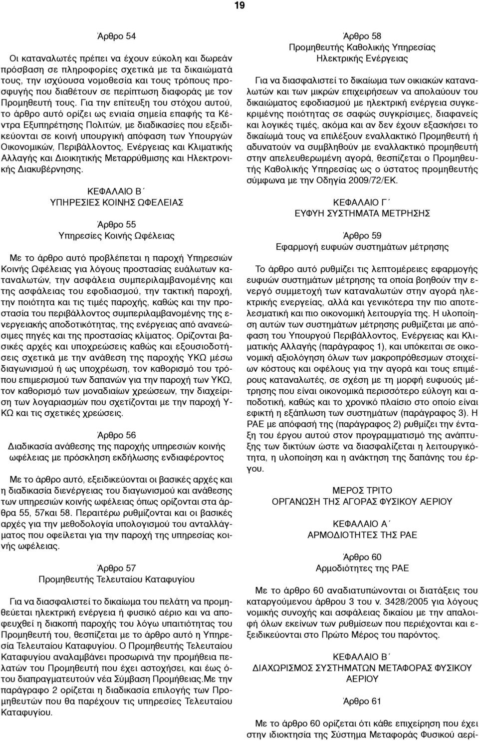 Για την επίτευξη του στόχου αυτού, το άρθρο αυτό ορίζει ως ενιαία σηµεία επαφής τα Κέντρα Εξυπηρέτησης Πολιτών, µε διαδικασίες που εξειδικεύονται σε κοινή υπουργική απόφαση των Υπουργών Οικονοµικών,