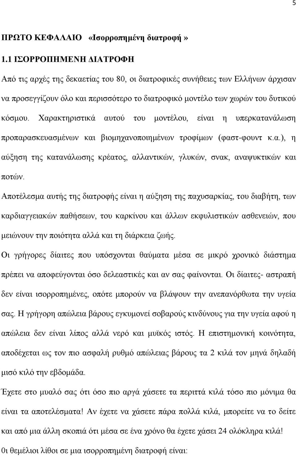 Χαρακτηριστικά αυτού του μοντέλου, είναι η υπερκατανάλωση προπαρασκευασμένων και βιομηχανοποιημένων τροφίμων (φαστ-φουντ κ.α.), η αύξηση της κατανάλωσης κρέατος, αλλαντικών, γλυκών, σνακ, αναψυκτικών και ποτών.