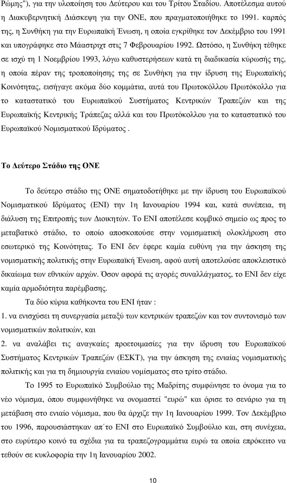 Ωστόσο, η Συνθήκη τέθηκε σε ισχύ τη 1 Νοεµβρίου 1993, λόγω καθυστερήσεων κατά τη διαδικασία κύρωσής της, η οποία πέραν της τροποποίησης της σε Συνθήκη για την ίδρυση της Ευρωπαϊκής Κοινότητας,