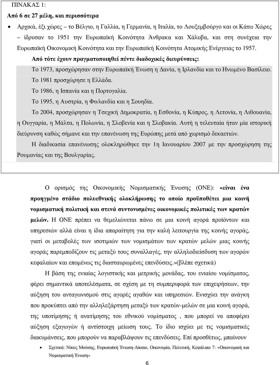 Από τότε έχουν πραγµατοποιηθεί πέντε διαδοχικές διευρύνσεις: Το 1973, προσχώρησαν στην Ευρωπαϊκή Ένωση η ανία, η Ιρλανδία και το Ηνωµένο Βασίλειο. Το 1981 προσχώρησε η Ελλάδα.