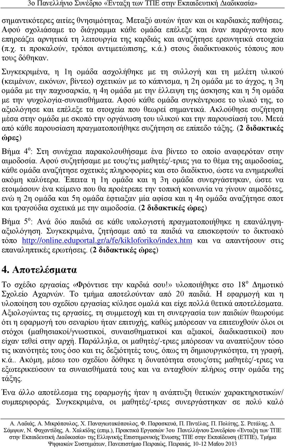 Συγκεκριμένα, η 1η ομάδα ασχολήθηκε με τη συλλογή και τη μελέτη υλικού (κειμένων, εικόνων, βίντεο) σχετικών με το κάπνισμα, η 2η ομάδα με το άγχος, η 3η ομάδα με την παχυσαρκία, η 4η ομάδα με την