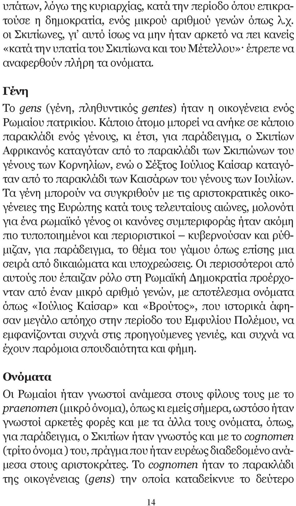 Κάποιο άτομο μπορεί να ανήκε σε κάποιο παρακλάδι ενός γένους, κι έτσι, για παράδειγμα, ο Σκιπίων Αφρικανός καταγόταν από το παρακλάδι των Σκιπιώνων του γένους των Κορνηλίων, ενώ ο Σέξτος Ιούλιος