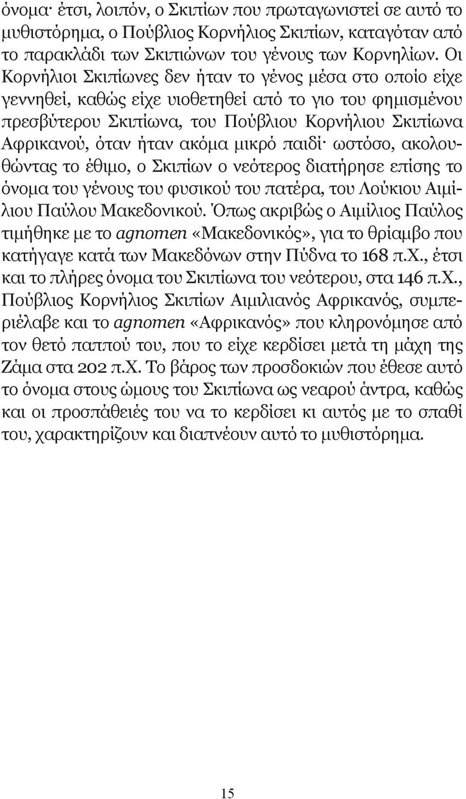 μικρό παιδί ωστόσο, ακολουθώντας το έθιμο, ο Σκιπίων ο νεότερος διατήρησε επίσης το όνομα του γένους του φυσικού του πατέρα, του Λούκιου Αιμίλιου Παύλου Μακεδονικού.