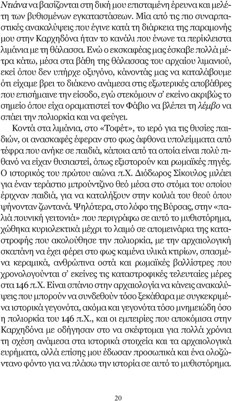 Ενώ ο εκσκαφέας μας έσκαβε πολλά μέτρα κάτω, μέσα στα βάθη της θάλασσας του αρχαίου λιμανιού, εκεί όπου δεν υπήρχε οξυγόνο, κάνοντάς μας να καταλάβουμε ότι είχαμε βρει το διάκενο ανάμεσα στις