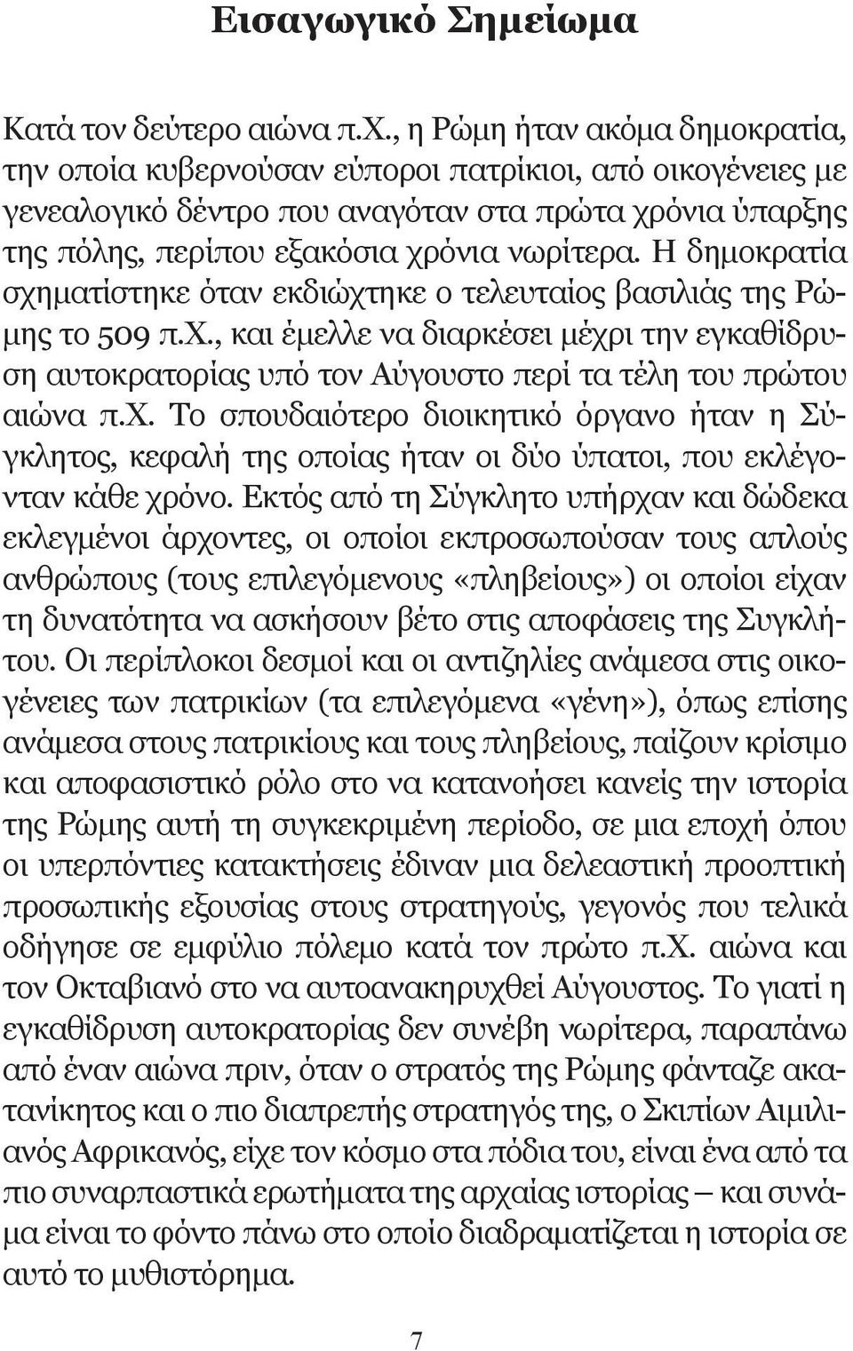 Η δημοκρατία σχηματίστηκε όταν εκδιώχτηκε ο τελευταίος βασιλιάς της Ρώμης το 509 π.χ., και έμελλε να διαρκέσει μέχρι την εγκαθίδρυση αυτοκρατορίας υπό τον Αύγουστο περί τα τέλη του πρώτου αιώνα π.χ. Το σπουδαιότερο διοικητικό όργανο ήταν η Σύγκλητος, κεφαλή της οποίας ήταν οι δύο ύπατοι, που εκλέγονταν κάθε χρόνο.