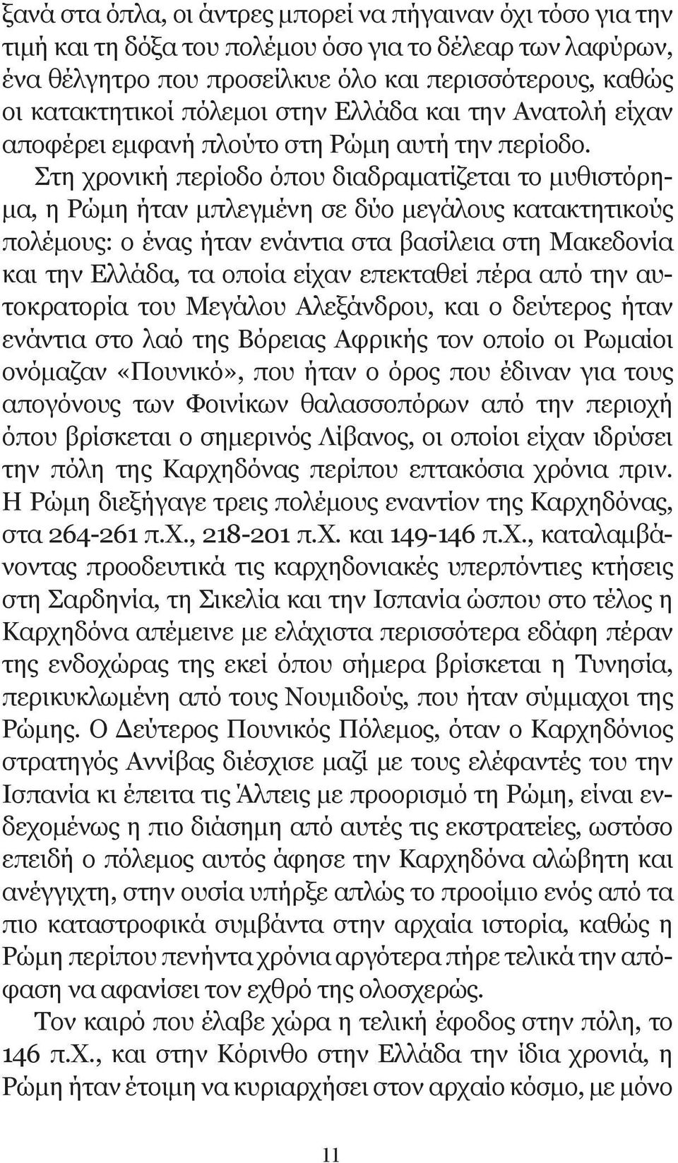 Στη χρονική περίοδο όπου διαδραματίζεται το μυθιστόρημα, η Ρώμη ήταν μπλεγμένη σε δύο μεγάλους κατακτητικούς πολέμους: ο ένας ήταν ενάντια στα βασίλεια στη Μακεδονία και την Ελλάδα, τα οποία είχαν