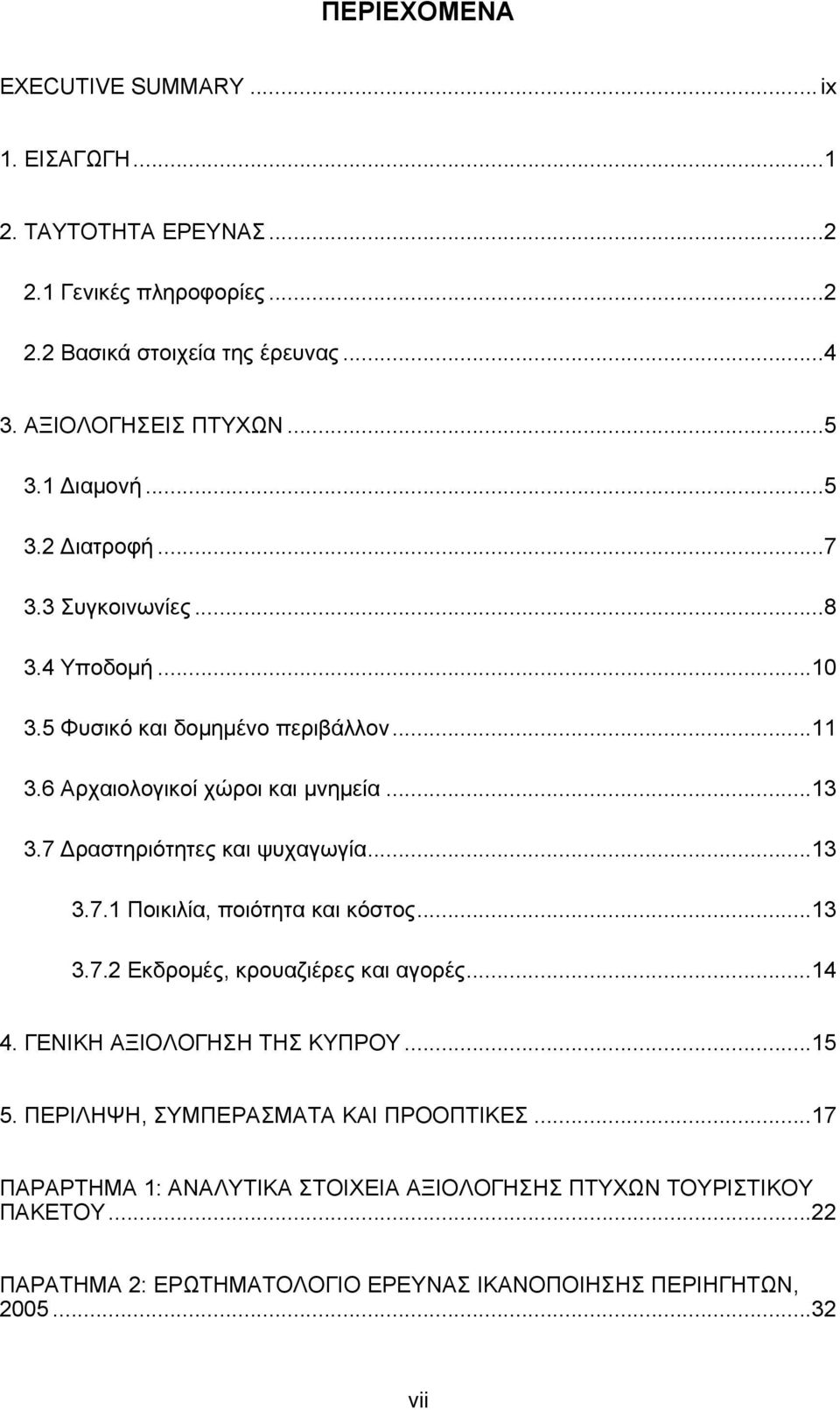 7 Δραστηριότητες και ψυχαγωγία...13 3.7.1 Ποικιλία, ποιότητα και κόστος...13 3.7.2 Εκδρομές, κρουαζιέρες και αγορές...14 4. ΓΕΝΙΚΗ ΑΞΙΟΛΟΓΗΣΗ ΤΗΣ ΚΥΠΡΟΥ...1. ΠΕΡΙΛΗΨΗ, ΣΥΜΠΕΡΑΣΜΑΤΑ ΚΑΙ ΠΡΟΟΠΤΙΚΕΣ.