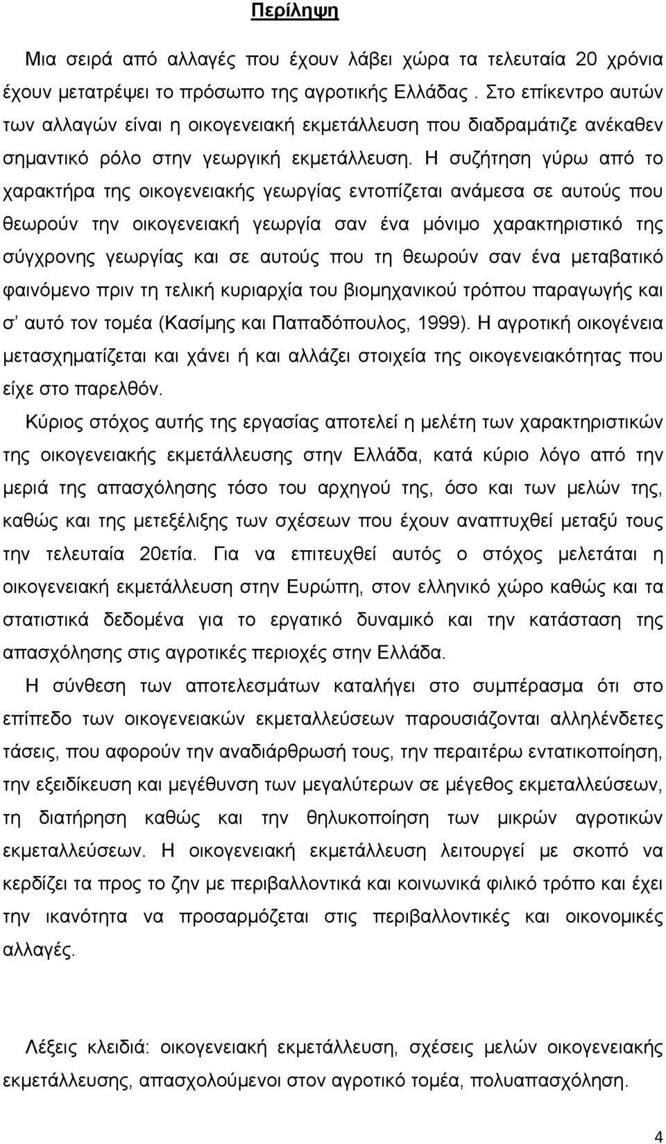 Η συζήτηση γύρω από το χαρακτήρα της οικογενειακής γεωργίας εντοπίζεται ανάμεσα σε αυτούς που θεωρούν την οικογενειακή γεωργία σαν ένα μόνιμο χαρακτηριστικό της σύγχρονης γεωργίας και σε αυτούς που