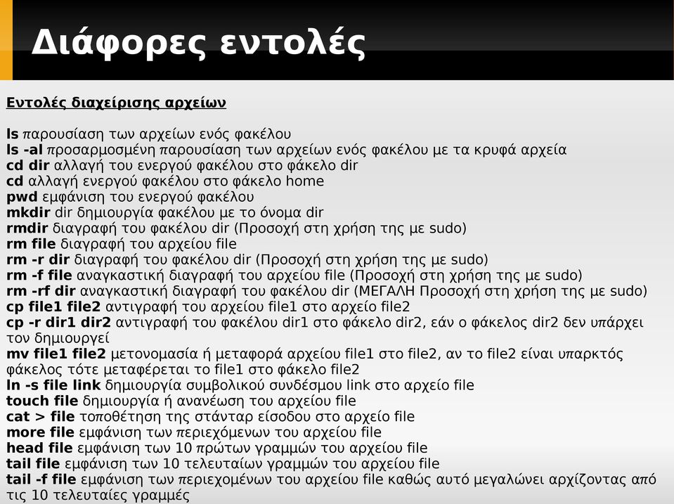 rm file διαγραφή του αρχείου file rm -r dir διαγραφή του φακέλου dir ( Προσοχή στη χρήση της με sudo) rm -f file αναγκαστική διαγραφή του αρχείου file ( Προσοχή στη χρήση της με sudo) rm -rf dir