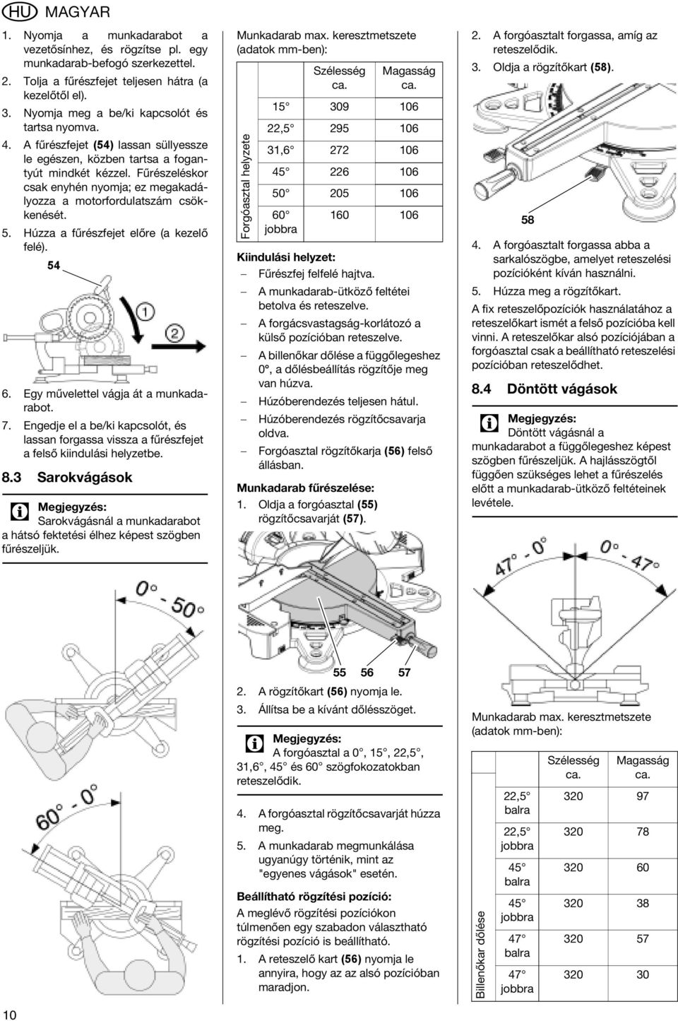 Fűrészeléskor csak enyhén nyomja; ez megakadályozza a motorfordulatszám csökkenését. 5. Húzza a fűrészfejet előre (a kezelő felé). 54 6. Egy művelettel vágja át a munkadarabot. 7.