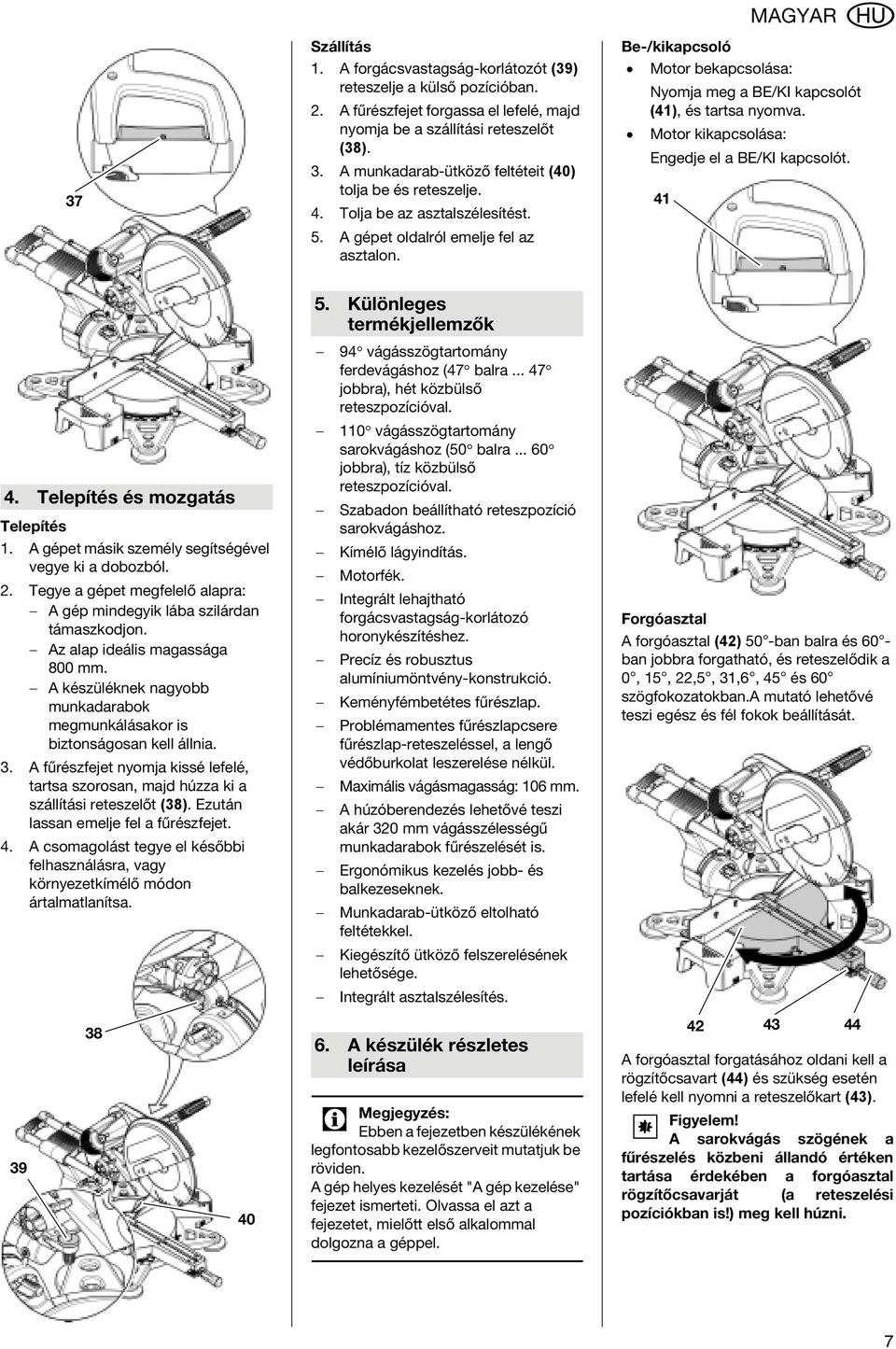 MAGYAR Be-/kikapcsoló Motor bekapcsolása: Nyomja meg a BE/KI kapcsolót (41), és tartsa nyomva. Motor kikapcsolása: Engedje el a BE/KI kapcsolót. 41 4. Telepítés és mozgatás Telepítés 1.