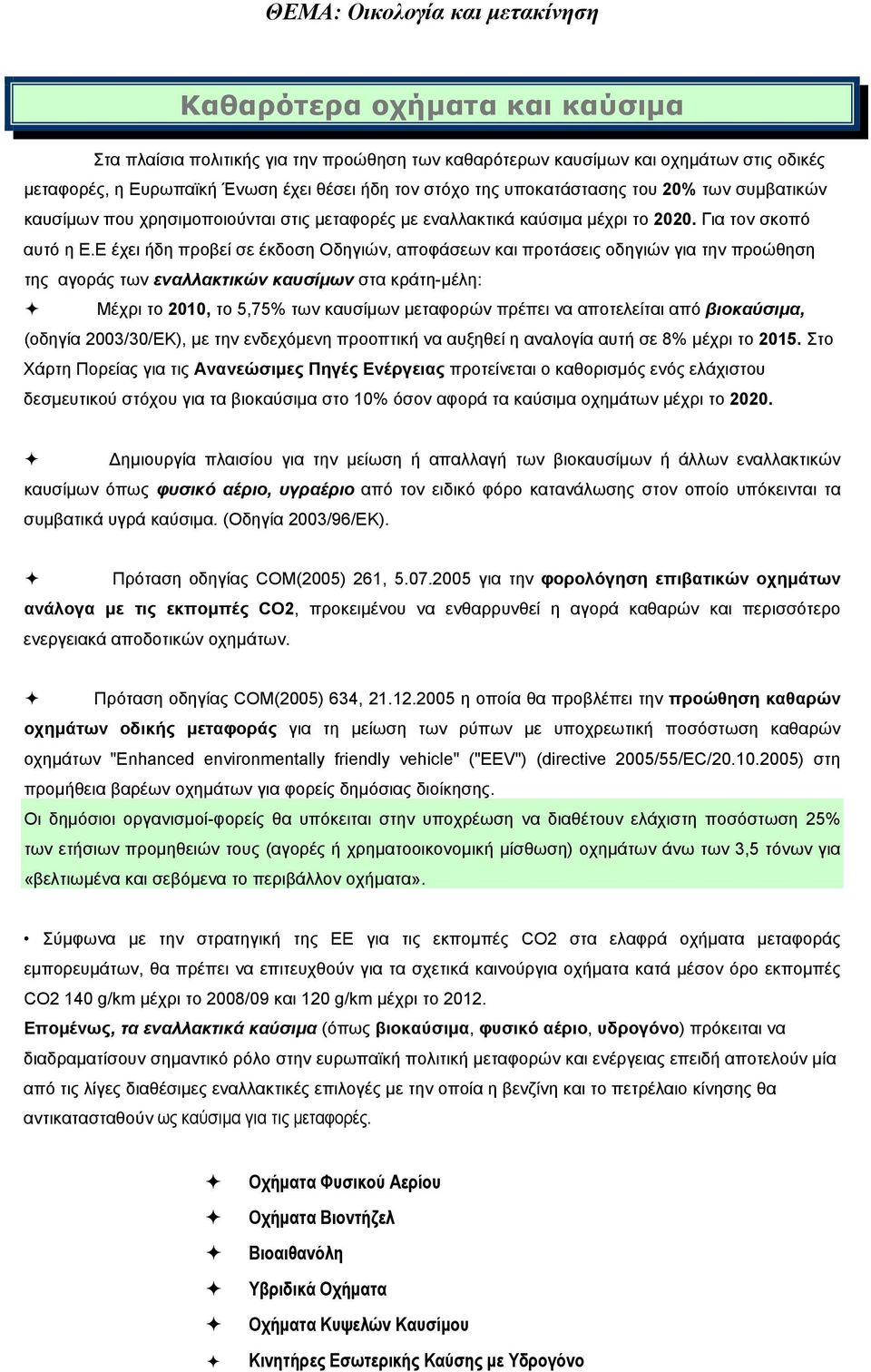 Ε έχει ήδη προβεί σε έκδοση Οδηγιών, αποφάσεων και προτάσεις οδηγιών για την προώθηση της αγοράς των εναλλακτικών καυσίμων στα κράτη-μέλη: Μέχρι το 2010, το 5,75% των καυσίμων μεταφορών πρέπει να