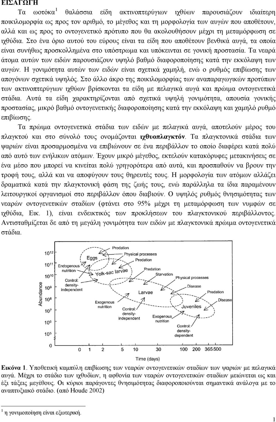 Στο ένα όριο αυτού του εύρους είναι τα είδη που αποθέτουν βενθικά αυγά, τα οποία είναι συνήθως προσκολλημένα στο υπόστρωμα και υπόκεινται σε γονική προστασία.