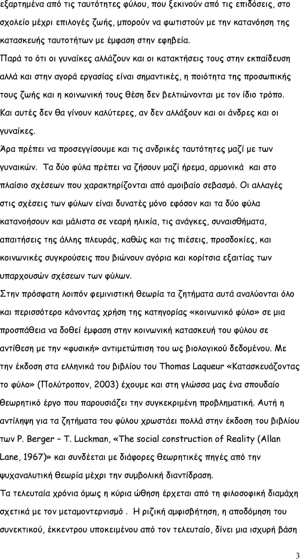 µε τον ίδιο τρόπο. Και αυτές δεν θα γίνουν καλύτερες, αν δεν αλλάξουν και οι άνδρες και οι γυναίκες. Άρα πρέπει να προσεγγίσουµε και τις ανδρικές ταυτότητες µαζί µε των γυναικών.