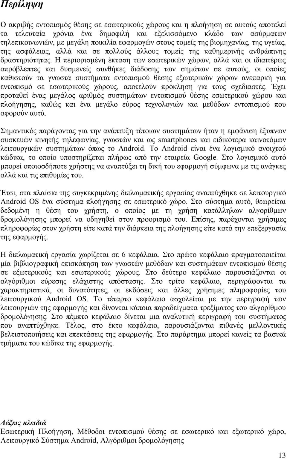 Η περιορισμένη έκταση των εσωτερικών χώρων, αλλά και οι ιδιαιτέρως απρόβλεπτες και δυσμενείς συνθήκες διάδοσης των σημάτων σε αυτούς, οι οποίες καθιστούν τα γνωστά συστήματα εντοπισμού θέσης