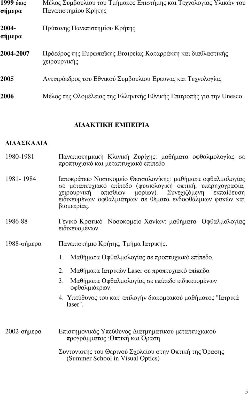ΔΙΔΑΣΚΑΛΙΑ 1980-1981 Πανεπιστημιακή Κλινική Ζυρίχης: μαθήματα οφθαλμολογίας σε προπτυχιακό και μεταπτυχιακό επίπεδο 1981-1984 Ιπποκράτειο Νοσοκομείο Θεσσαλονίκης: μαθήματα οφθαλμολογίας σε