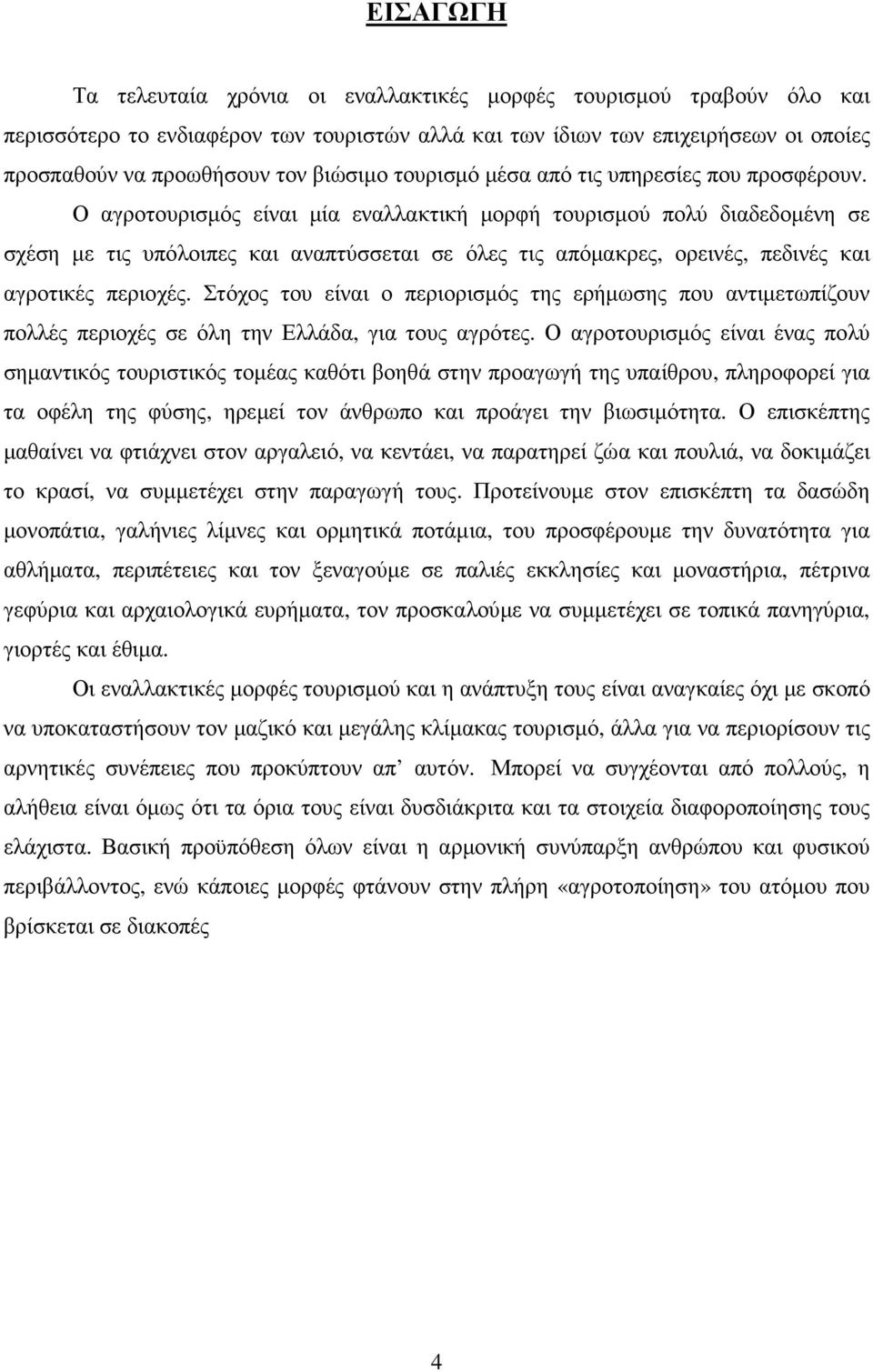 Ο αγροτουρισµός είναι µία εναλλακτική µορφή τουρισµού πολύ διαδεδοµένη σε σχέση µε τις υπόλοιπες και αναπτύσσεται σε όλες τις απόµακρες, ορεινές, πεδινές και αγροτικές περιοχές.