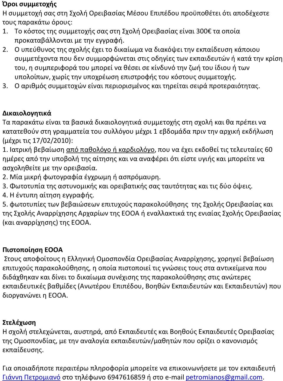 Ο υπεύθυνος της σχολής έχει το δικαίωμα να διακόψει την εκπαίδευση κάποιου συμμετέχοντα που δεν συμμορφώνεται στις οδηγίες των εκπαιδευτών ή κατά την κρίση του, η συμπεριφορά του μπορεί να θέσει σε