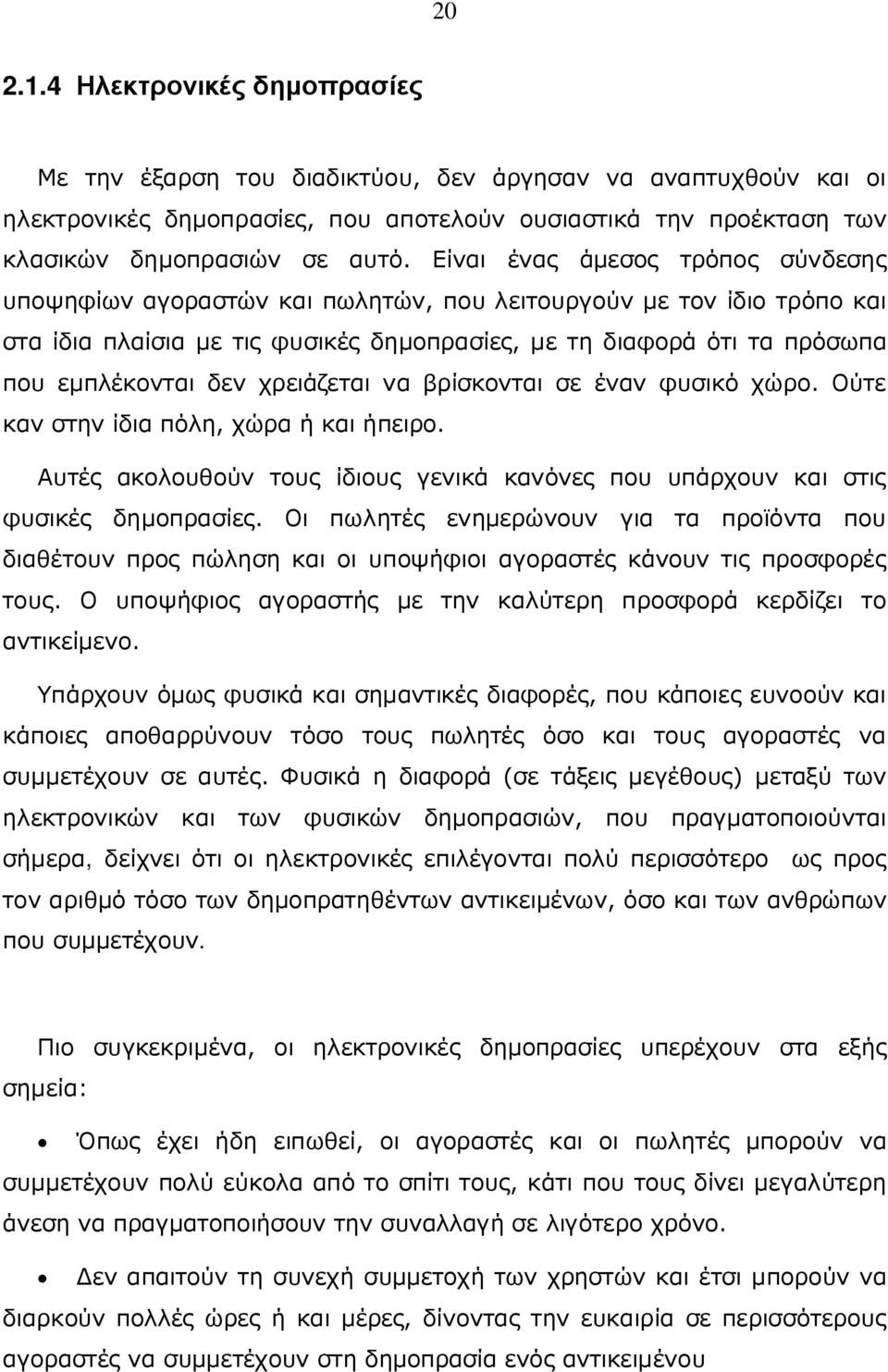 χρειάζεται να βρίσκονται σε έναν φυσικό χώρο. Ούτε καν στην ίδια πόλη, χώρα ή και ήπειρο. Αυτές ακολουθούν τους ίδιους γενικά κανόνες που υπάρχουν και στις φυσικές δημοπρασίες.